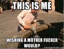 this-is-me-wishing-a-mother-f****r-would.jpg